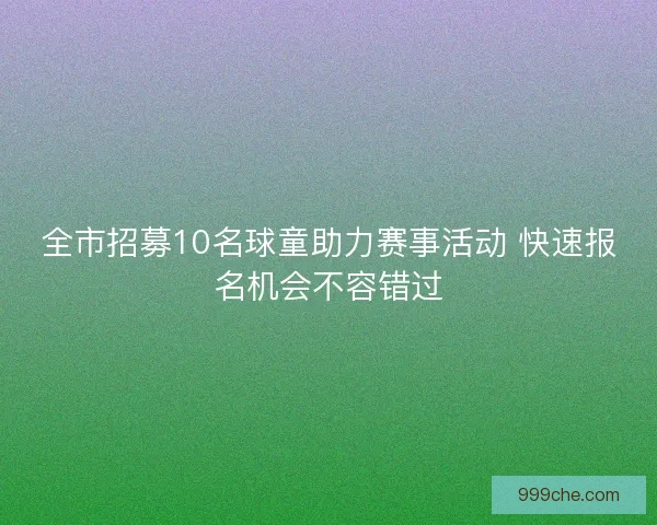 全市招募10名球童助力赛事活动 快速报名机会不容错过