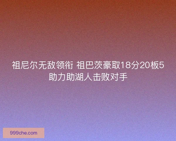 祖尼尔无敌领衔 祖巴茨豪取18分20板5助力助湖人击败对手