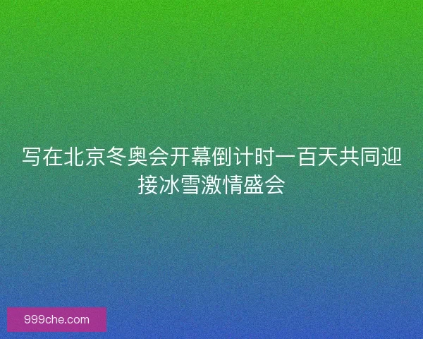 写在北京冬奥会开幕倒计时一百天共同迎接冰雪激情盛会