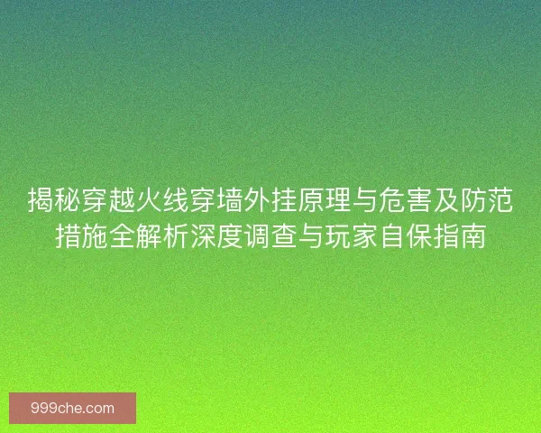 揭秘穿越火线穿墙外挂原理与危害及防范措施全解析深度调查与玩家自保指南