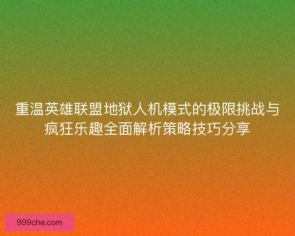 重温英雄联盟地狱人机模式的极限挑战与疯狂乐趣全面解析策略技巧分享