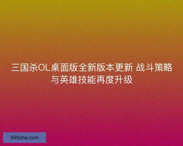 三国杀OL桌面版全新版本更新 战斗策略与英雄技能再度升级