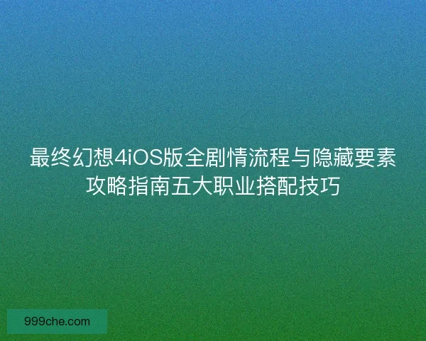 最终幻想4iOS版全剧情流程与隐藏要素攻略指南五大职业搭配技巧
