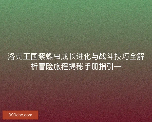 洛克王国紫蝶虫成长进化与战斗技巧全解析冒险旅程揭秘手册指引一