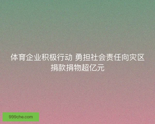 体育企业积极行动 勇担社会责任向灾区捐款捐物超亿元