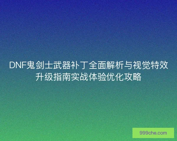 DNF鬼剑士武器补丁全面解析与视觉特效升级指南实战体验优化攻略