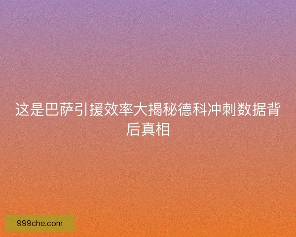 这是巴萨引援效率大揭秘德科冲刺数据背后真相