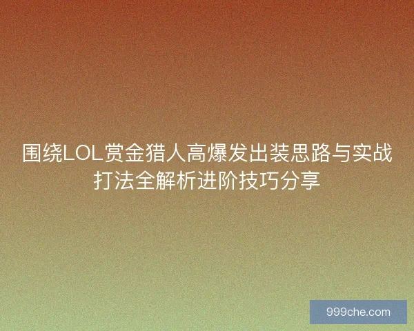 围绕LOL赏金猎人高爆发出装思路与实战打法全解析进阶技巧分享