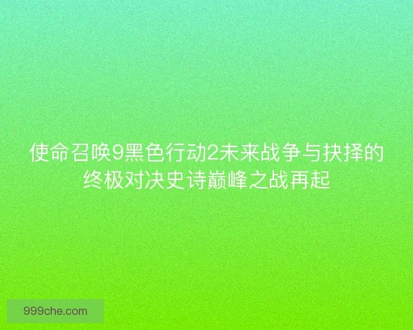 使命召唤9黑色行动2未来战争与抉择的终极对决史诗巅峰之战再起