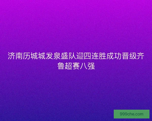 济南历城城发泉盛队迎四连胜成功晋级齐鲁超赛八强