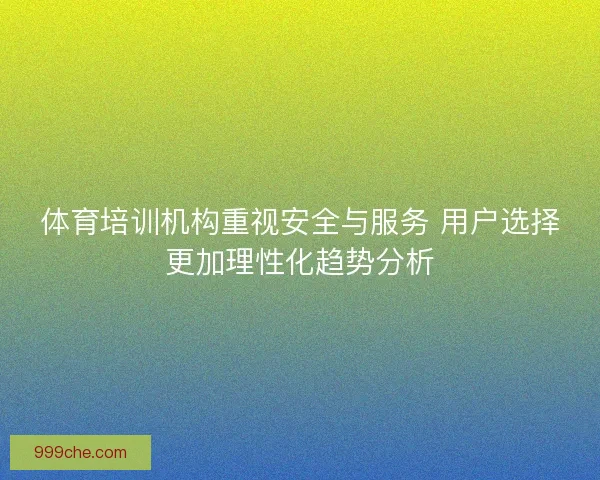 体育培训机构重视安全与服务 用户选择更加理性化趋势分析
