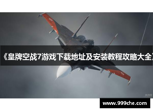 《皇牌空战7游戏下载地址及安装教程攻略大全》